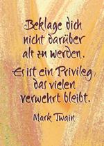 Beklage dich nicht darüber alt zu werden. Es ist ein Privileg, das vielen verwehrt bleibt. Mark Twain
