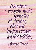Die Zeit vergeht nicht schneller als früher, aber wir laufen eiliger an ihr vorbei. George Orwell