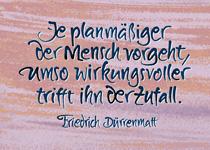 Je planmäßiger der Mensch vorgeht, umso wirkungsvoller trifft ihn der Zufall. Friedrich Dürenmatt