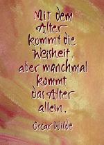Mit dem Alter kommt die Weisheit, aber manchmal kommt das Alter allein. Oscar Wilde