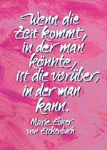 Wenn die Zeit kommt, in der man könnte, ist die vorüber, in der man kann. Marie Ebner von Eschenbach
